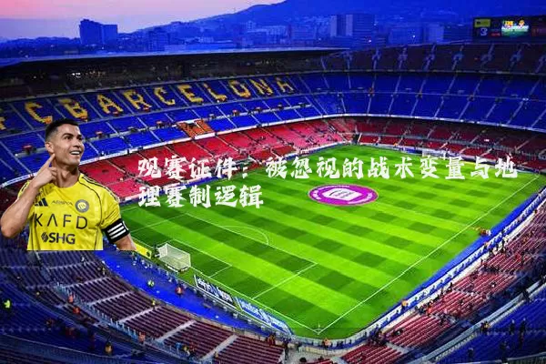 观赛证件:被忽视的战术变量与地理赛制逻辑