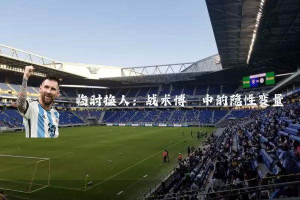 临时换人：战术博弈中的隐性变量