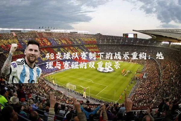 48支球队赛制下的战术重构：地理与赛程的双重绞杀