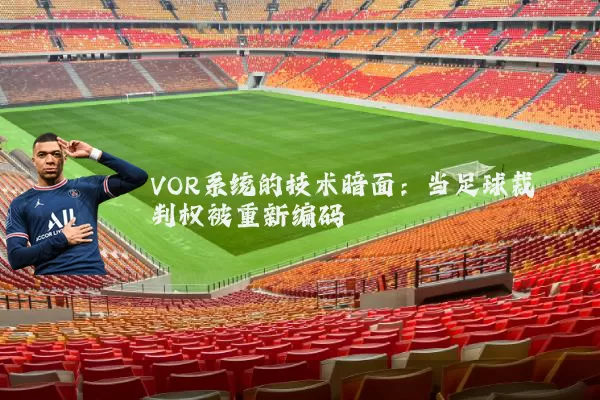 VOR系统的技术暗面：当足球裁判权被重新编码