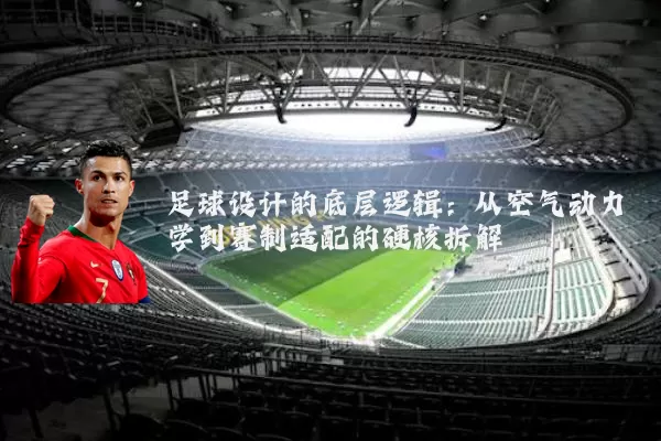 足球设计的底层逻辑:从空气动力学到赛制适配的硬核拆解