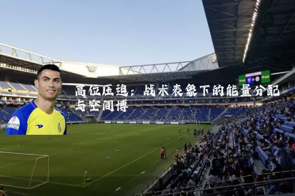 高位压迫：战术表象下的能量分配与空间博弈