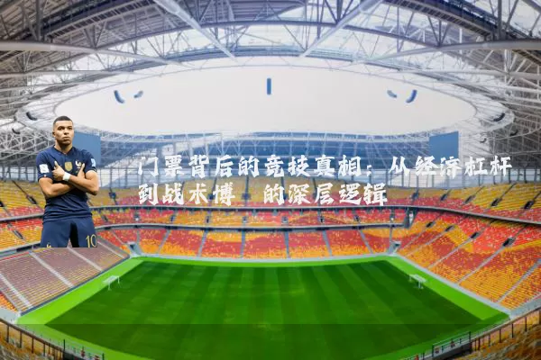 门票背后的竞技真相:从经济杠杆到战术博弈的深层逻辑